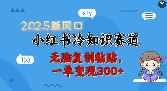 2025新风口，小红书冷知识赛道，无脑复制粘贴，一单变现300+-创业吧