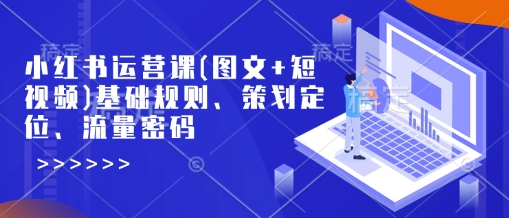 小红书运营课(图文+短视频)基础规则、策划定位、流量密码-创业吧