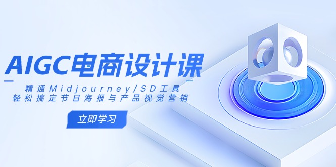 AIGC电商设计课：精通Midjourney/SD工具，轻松搞定节日海报与产品视觉营销-创业吧