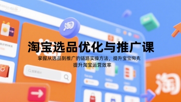 淘宝选品优化与推广课，掌握从选品到推广的全链路实操方法，提升淘宝运营效率-创业吧
