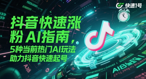 抖音快速涨粉AI指南，5种当前热门AI玩法，助力抖音快速起号-创业吧