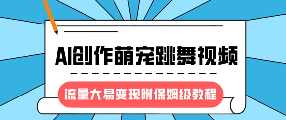 最新风口项目，AI创作萌宠跳舞视频，流量大易变现，附保姆级教程-创业吧