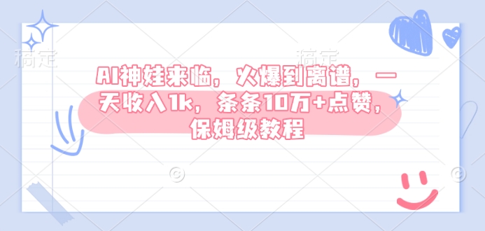 AI神娃来临，火爆到离谱，一天收入1k，条条10万+点赞，保姆级教程-创业吧