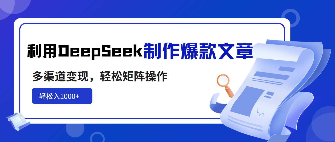 利用DeepSeek制作爆款文章，多渠道变现，轻松矩阵操作，轻松日入1000+-创业吧