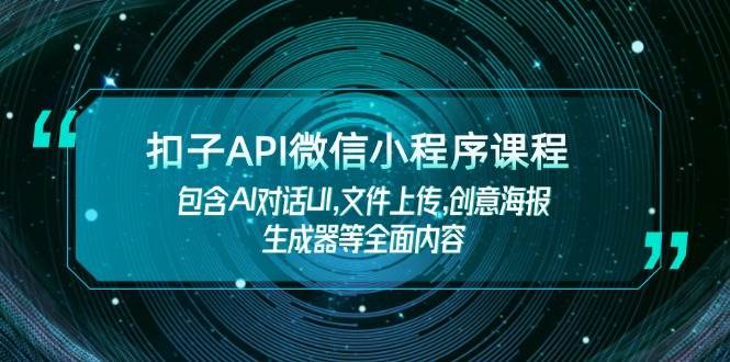 扣子API微信小程序课程,包含AI对话UI,文件上传,创意海报生成器等全面内容|南巷学社