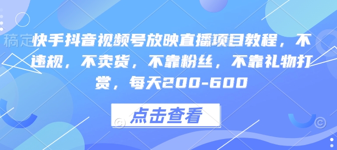 快手抖音视频号放映直播项目教程，不违规，不卖货，不靠粉丝，不靠礼物打赏，每天200-600-创业吧