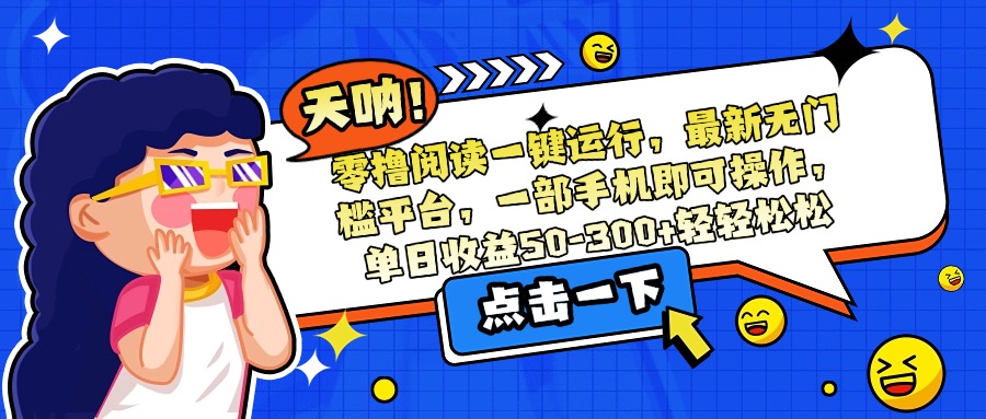 零撸阅读一键运行，最新无门槛平台，一部手机即可操作，单日收益50-300…-创业吧