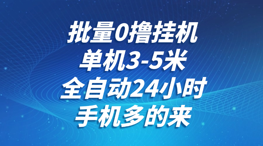 批量0撸全自动挂机，单机3-5米，全自动24小时，手机多的来，不养鸡，无风控，无限制-创业吧