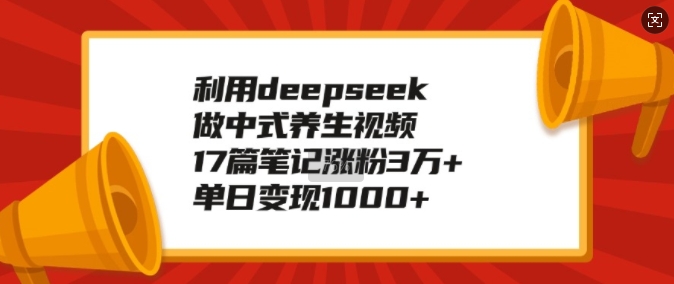 利用deepseek做中式养生视频，17篇笔记涨粉3万+，单日变现1k-创业吧