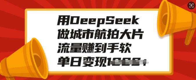 用DeepSeek做城市航拍大片，流量赚到手软，单日变现多张-创业吧