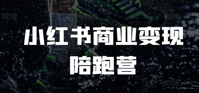 小红书商业变现陪跑营，小红书电商教程-创业吧