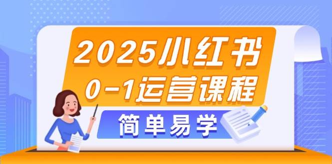 2025小红书0-1运营课程，选品、素材、笔记制作与发布技巧-创业吧