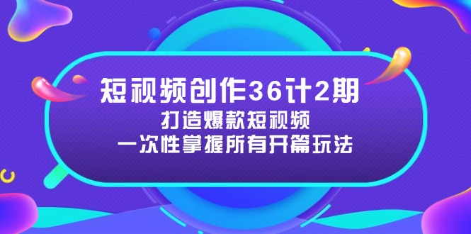 短视频创作36计2期：打造爆款短视频所需的各类开篇技巧，提升视频吸引力-创业吧
