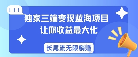 独家三端变现蓝海项目，让你收益最大化，长尾流无限躺挣-创业吧