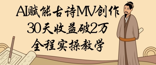 AI赋能古诗MV创作：30天收益破1W，全程实操教学-创业吧