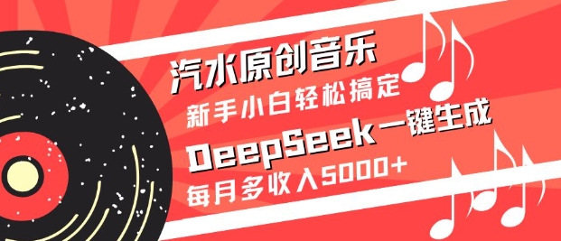 汽水原创音乐DeepSeek一键生成，新手小白轻松搞定，每月多收入5k+-创业吧