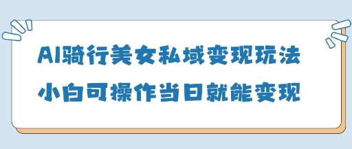 AI骑行美女私域变现玩法小白可操作当日变现5张-创业吧