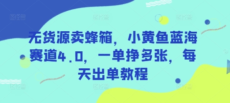 无货源卖蜂箱，小黄鱼蓝海赛道4.0，一单挣多张，每天出单教程-创业吧