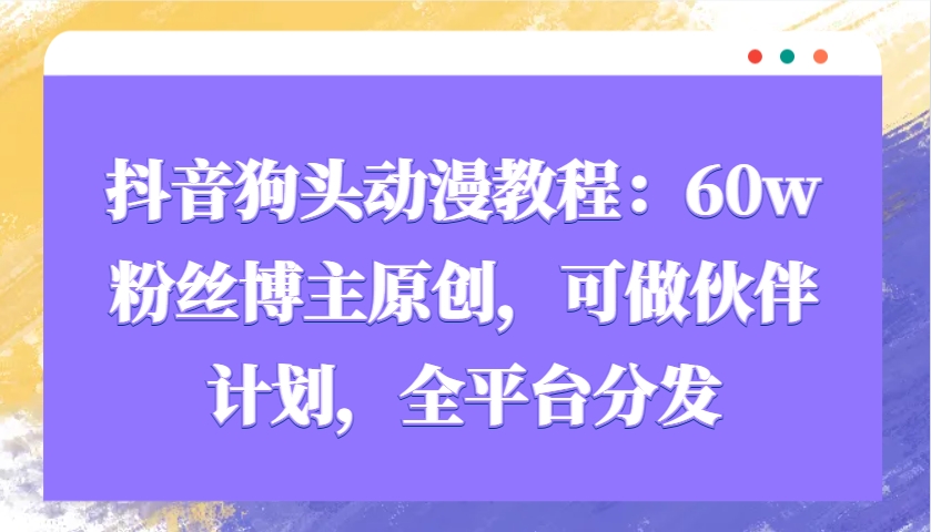 抖音狗头动漫教程：60w粉丝博主原创，可做伙伴计划，全平台分发-创业吧