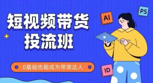 抖音快手短视频带货投流班，详细又全面的抖音快手带货实操课，零基础也能成为带货达人-创业吧