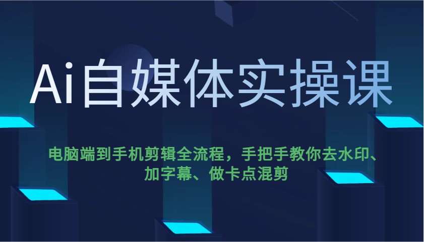 Ai自媒体实操课，电脑端到手机剪辑全流程，手把手教你去水印、加字幕、做卡点混剪-创业吧