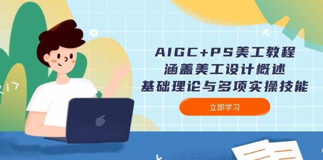 AIGC+PS美工教程：涵盖美工设计概述、基础理论与多项实操技能-创业吧