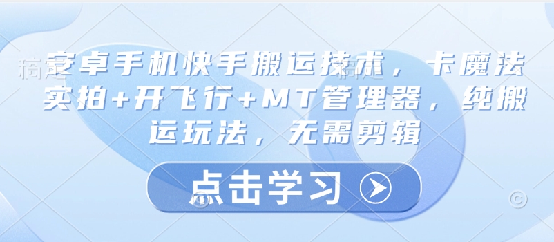 安卓手机快手搬运技术，卡魔法实拍+开飞行+MT管理器，纯搬运玩法，无需剪辑-创业吧