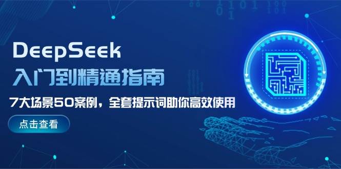 DeepSeek入门到精通指南，7大场景50案例，全套提示词助你高效使用-创业吧
