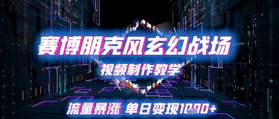赛博朋克风玄幻战场视频制作教学，流量暴涨单日变现1k+-创业吧