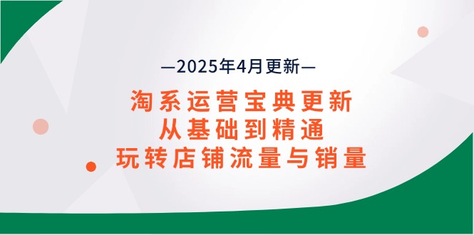 淘系运营宝典2025年4月更新，从基础到精通，玩转店铺流量与销量-创业吧