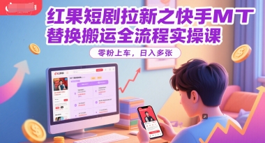 红果短剧拉新之快手MT替换搬运全流程实操课，零粉上车，日入多张-创业吧