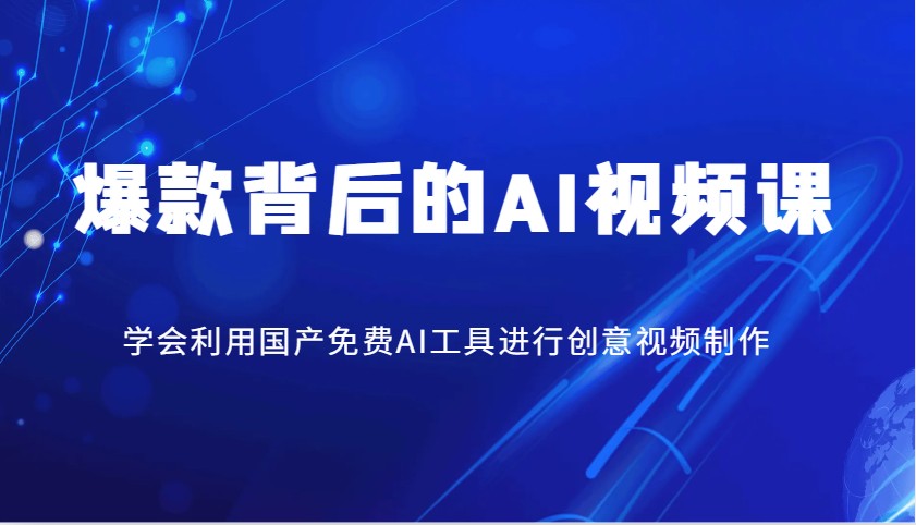 爆款背后的AI视频课，学会利用国产免费AI工具进行创意视频制作-创业吧