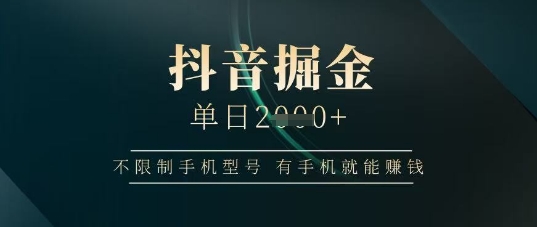抖音掘金单日收益上千，不限制手机型号，有手机就能挣钱【揭秘】-创业吧