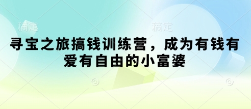寻宝之旅搞钱训练营，成为有钱有爱有自由的小富婆-创业吧