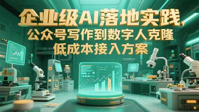 企业级AI落地实践，公众号写作到数字人克隆，低成本接入方案-创业吧