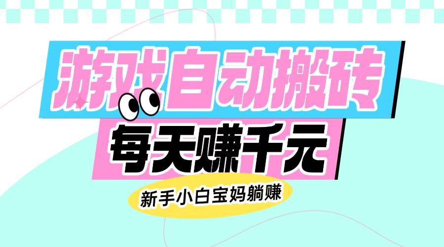 老款游戏自动搬砖，每天赚千元，新手小白宝妈躺赚-创业吧