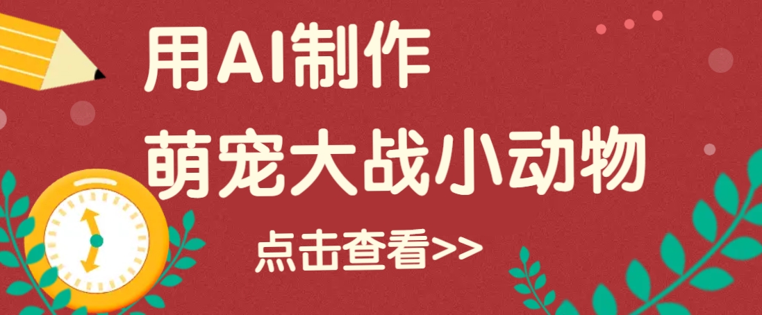 用AI制作萌娃大战小动物视频，轻松涨粉20w+(详细教程)-创业吧
