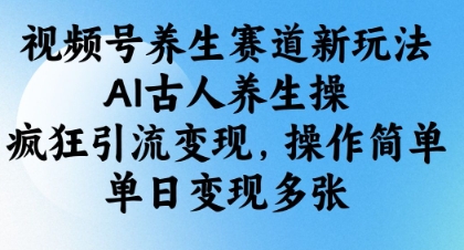 视频号养生赛道新玩法，AI古人养生操，疯狂引流变现，操作简单，单日变现多张-创业吧