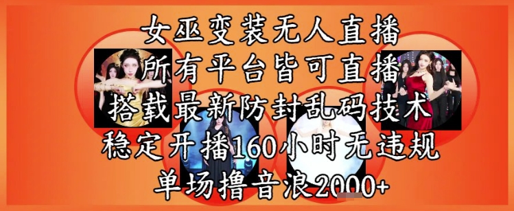 女巫变装直播最新玩法，所有直播平台皆可操作，稳定开播160小时无违规，单场撸音浪2k+-创业吧