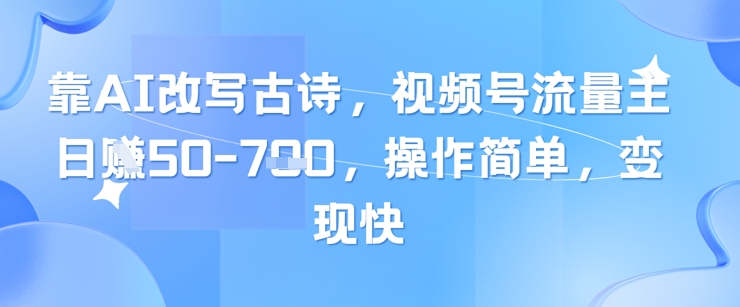 靠AI改写古诗，视频号流量主日入几张，操作简单，变现快-创业吧