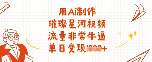 用Ai制作璀璨星河视频，流量非常牛逼，单日变现多张-创业吧