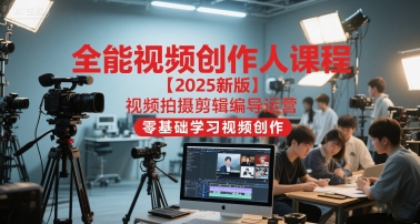 全能视频创作人课程【2025新版】视频拍摄剪辑编导运营，零基础学习视频创作-创业吧