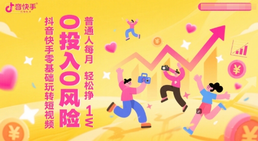 抖音快手零基础玩转短视频，0投入0风险，普通人每月轻松挣1W-创业吧