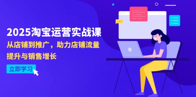2025淘宝运营实战课-4月更新：从店铺到推广，助力店铺流量提升与销售增长-创业吧