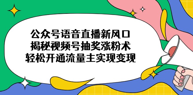 公众号语音直播新风口，揭秘视频号抽奖涨粉术，轻松开通流量主实现变现-创业吧