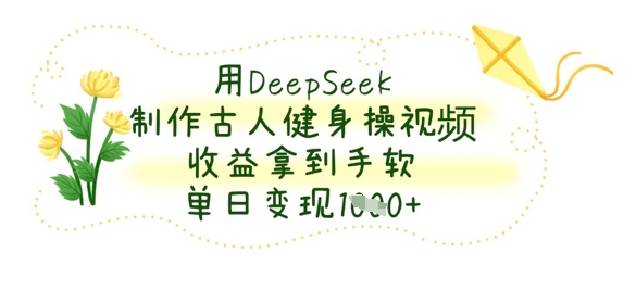 用DeepSeek制作古人健身操视频，收益拿到手软，单日变现数张-创业吧