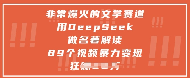 非常爆火的文学赛道，用deepseek做名著解读 ，89个视频暴力变现1w+-创业吧