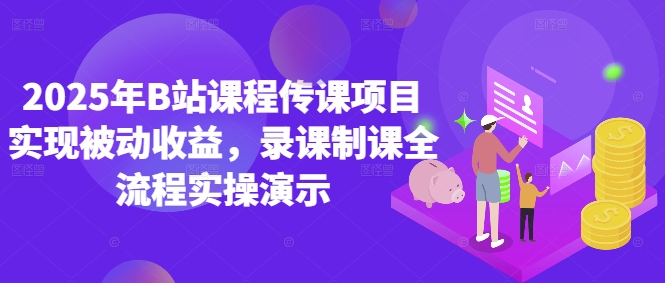 2025年B站课程传课项目实现被动收益，录课制课全流程实操演示-创业吧