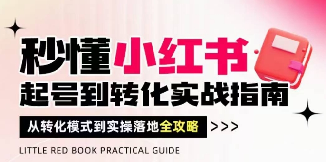 秒懂小红书-起号到转化实战指南，​从转化模式到实操落地全攻略，让你破解流量玄学，做得有结果-创业吧