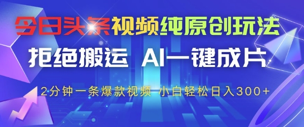 今日头条视频纯原创玩法，拒绝搬运，AI一键成片， 2分钟一条爆款视频，小白也能轻松日入3张+【揭秘】-创业吧